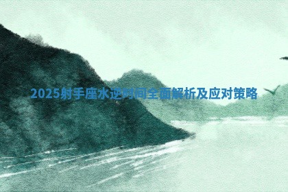 2025射手座水逆时间全面解析及应对策略 2025射手座水逆时间全面解析及应对策略