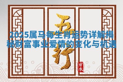 2025属马每生肖运势详解揭秘财富事业爱情的变化与机遇