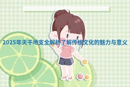 2025年天干地支全解析了解传统文化的魅力与意义