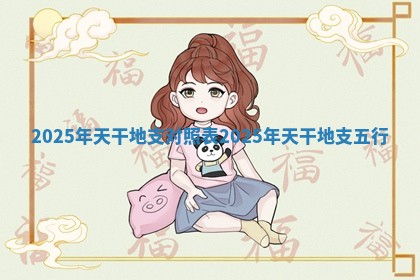 2025年天干地支对照表 2025年天干地支五行