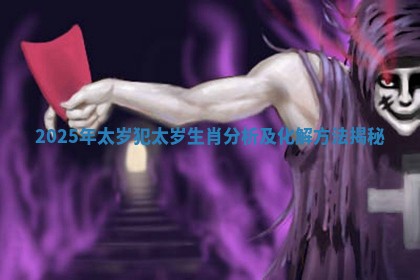 2025年太岁犯太岁生肖分析及化解方法揭秘