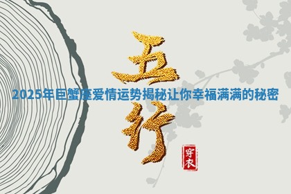 2025年巨蟹座爱情运势揭秘让你幸福满满的秘密