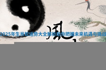 2025年生肖蛇运势大全解析助你把握未来机遇与挑战