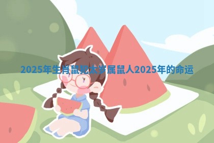 2025年生肖鼠犯太岁_属鼠人2025年的命运