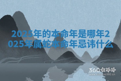 2025年的本命年是哪年 2025年属蛇本命年忌讳什么