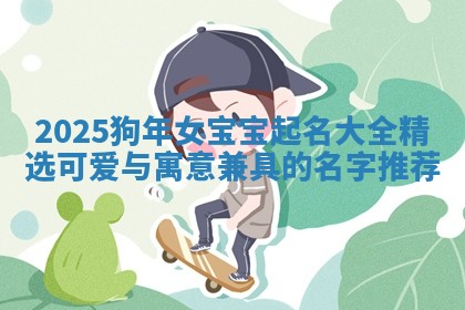 2025狗年女宝宝起名大全精选可爱与寓意兼具的名字推荐