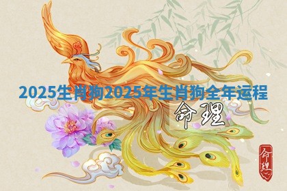 2025生肖狗 2025年生肖狗全年运程