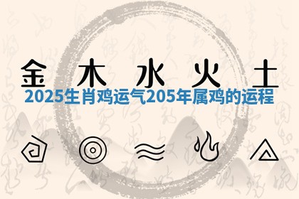 2025 生肖鸡运气_205年属鸡的运程