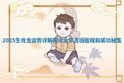 2025生肖龙运势详解揭示全年吉凶运程和成功秘笈