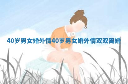 40岁男女婚外情 40岁男女婚外情双双离婚