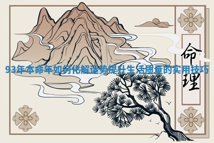 93年本命年如何化解运势提升生活质量的实用技巧