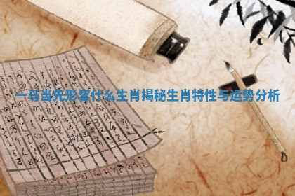 一马当先形容什么生肖揭秘生肖特性与运势分析