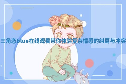 三角恋blue在线观看带你体验复杂情感的纠葛与冲突