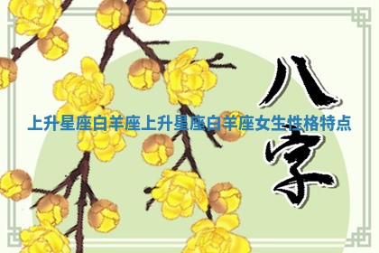 上升星座白羊座_上升星座白羊座女生性格特点