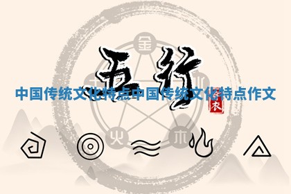 中国传统文化特点 中国传统文化特点作文