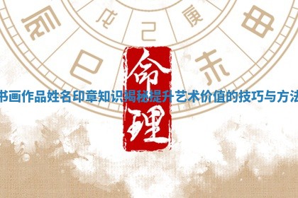 书画作品姓名印章知识揭秘提升艺术价值的技巧与方法