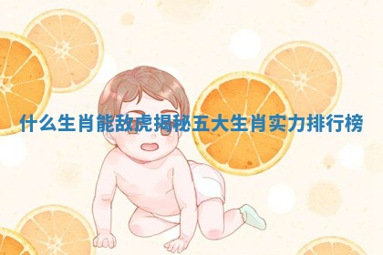 什么生肖能敌虎揭秘五大生肖实力排行榜