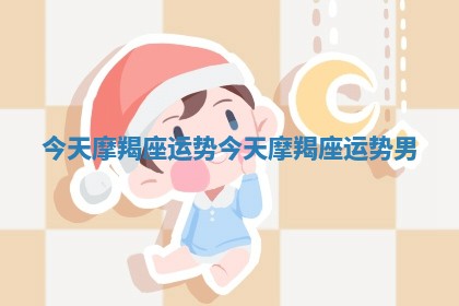今天摩羯座运势 今天摩羯座运势男