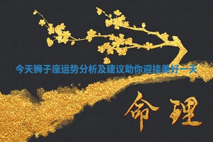 今天狮子座运势分析及建议助你迎接美好一天