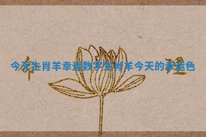 今天生肖羊幸运数字_生肖羊今天的幸运色