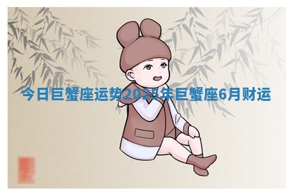 今日巨蟹座运势 2025年巨蟹座6月财运