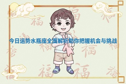 今日运势水瓶座全面解析助你把握机会与挑战