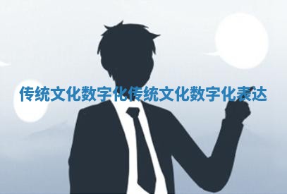 传统文化数字化_传统文化数字化表达