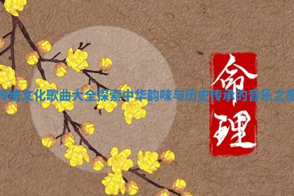 传统文化歌曲大全探索中华韵味与历史传承的音乐之旅