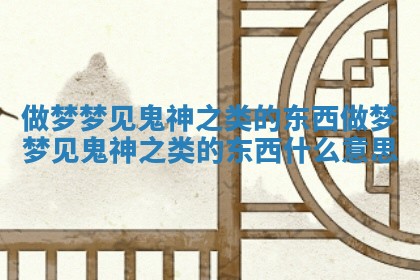 做梦梦见鬼神之类的东西 做梦梦见鬼神之类的东西什么意思