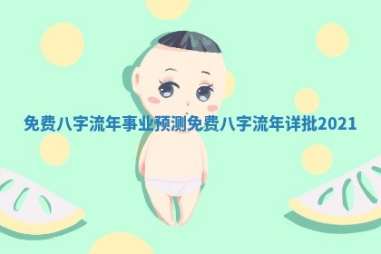 免费八字流年事业预测 免费八字流年详批2021
