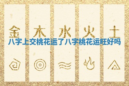 八字上交桃花运了 八字桃花运旺好吗