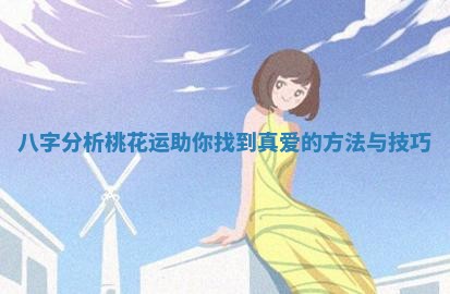 八字分析桃花运助你找到真爱的方法与技巧