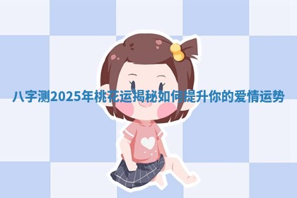 八字测2025年桃花运揭秘如何提升你的爱情运势