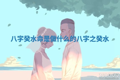 八字癸水命是做什么的 八字之癸水 八字癸水命是做什么的 八字之癸水