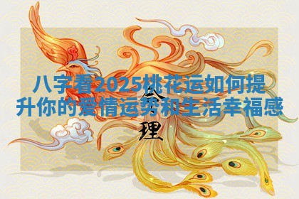 八字看2025桃花运如何提升你的爱情运势和生活幸福感