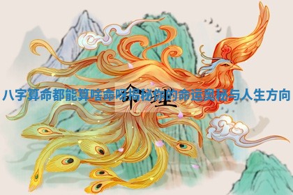 八字算命都能算啥命呀揭秘你的命运奥秘与人生方向