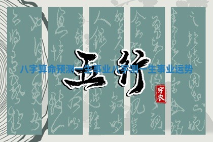 八字算命预测一生事业_八字测一生事业运势