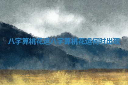 八字算桃花运_八字算桃花运何时出现