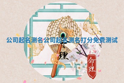 公司起名测名_公司起名测名打分免费测试