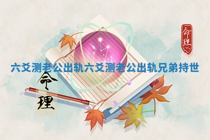 六爻测老公出轨_六爻测老公出轨兄弟持世