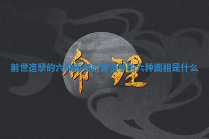 前世造孽的六种面相_前世造孽的六种面相是什么