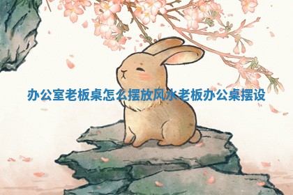 办公室老板桌怎么摆放风水_老板办公桌摆设