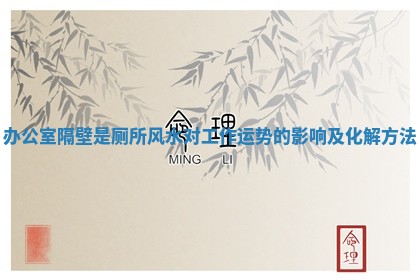 办公室隔壁是厕所风水对工作运势的影响及化解方法