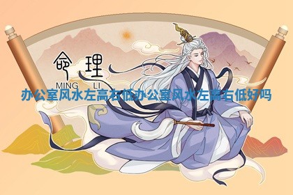 办公室风水左高右低_办公室风水左高右低好吗