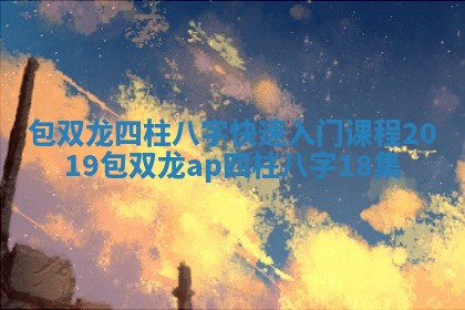 包双龙四柱八字快速入门课程 2019包双龙ⅴap四柱八字18集