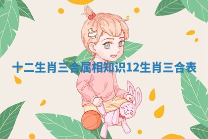 十二生肖三合属相知识 12生肖三合表