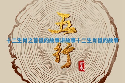 十二生肖之首鼠的故事 讲故事十二生肖鼠的故事