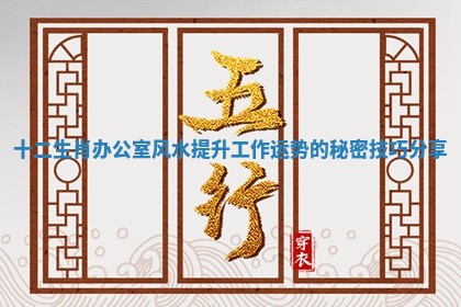 十二生肖办公室风水提升工作运势的秘密技巧分享