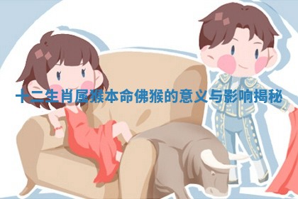十二生肖属猴本命佛猴的意义与影响揭秘