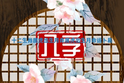 十二生肖属虎出生月命_属虎出生月命运卜易